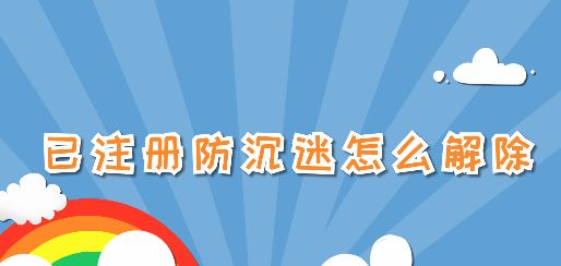 已注冊(cè)防沉迷怎么解除？已注冊(cè)防沉迷之后的解除方法