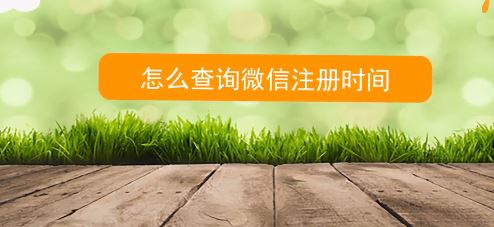 如何查詢微信注冊(cè)時(shí)間？教你查看微信號(hào)注冊(cè)時(shí)間的方法
