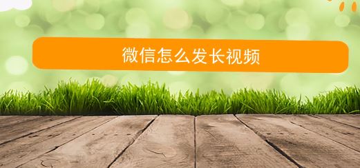 微信朋友圈怎么發(fā)視頻?微信朋友圈發(fā)長視頻的方法