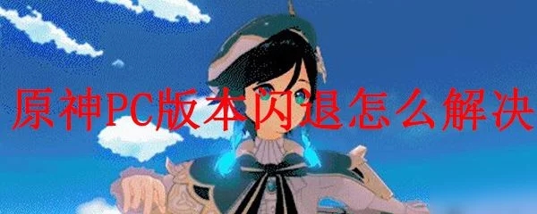 原神PC版閃退怎么辦？游戲閃退解決方法