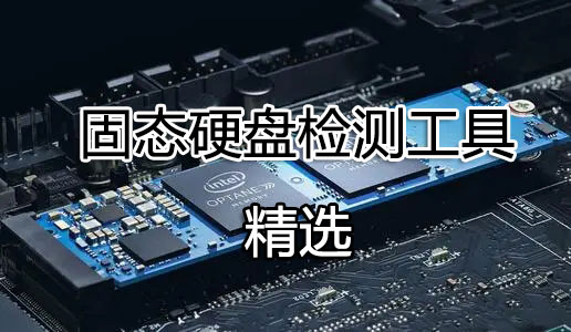 固態(tài)硬盤檢測工具_(dá)SSD檢測工具_(dá)固態(tài)硬盤參數(shù)/性能/壽命檢測工具大全