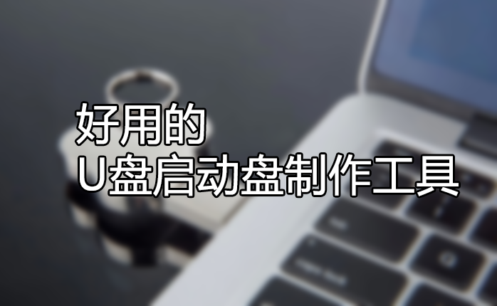U盤啟動(dòng)盤制作工具哪個(gè)好？好用的U盤啟動(dòng)盤制作工具[精選下載]