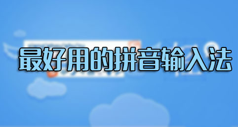 輸入法哪個(gè)好用？什么輸入法最好用？最好用的拼音輸入法排行[精選]