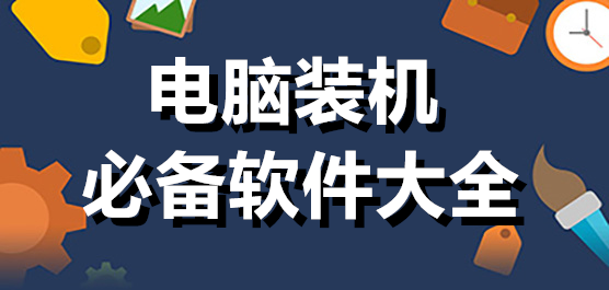 熱門必備電腦裝機軟件大全-電腦裝機必備軟件推薦-新電腦裝機必備軟件下載安裝