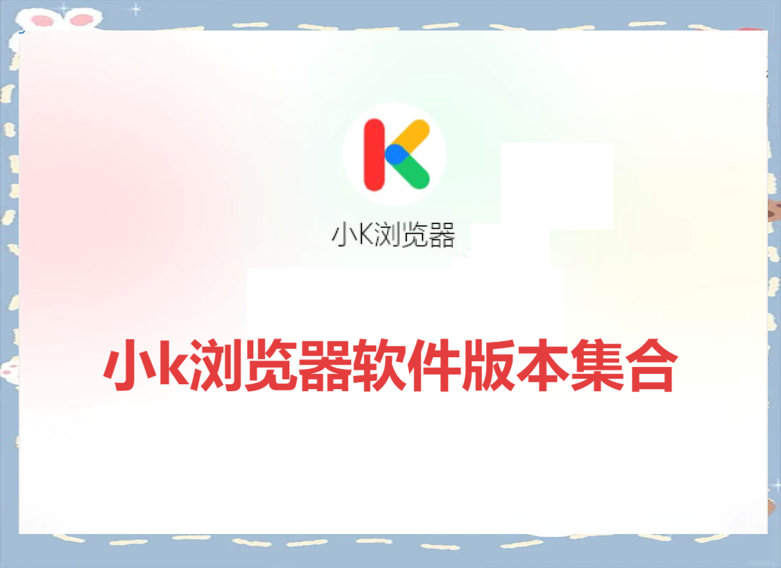 小k瀏覽器各種版本大全-小k瀏覽器軟件版本合集-小k瀏覽器電腦版/免費(fèi)版/最新版